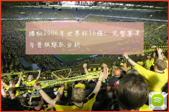 揭秘2006年世界杯16强：完整赛果与晋级球队分析