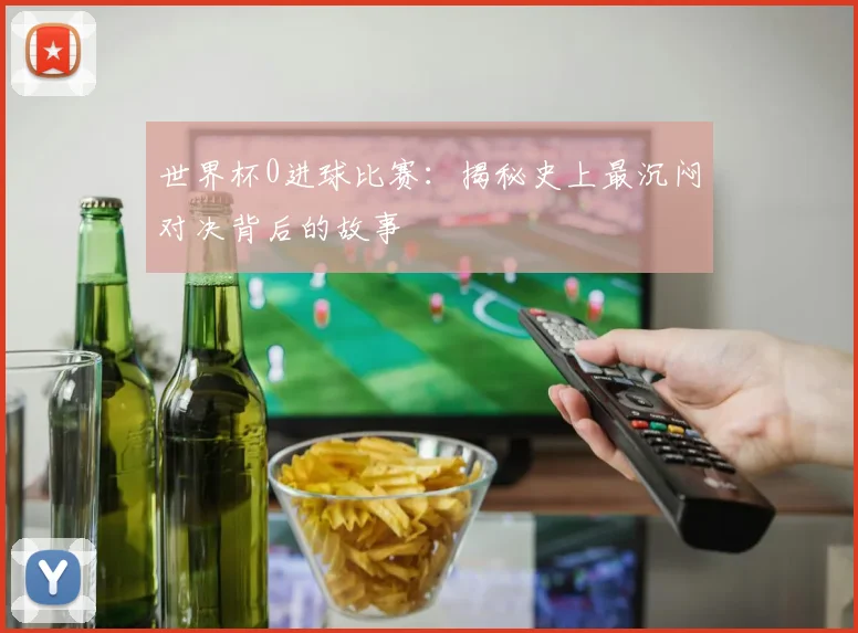 世界杯0进球比赛:揭秘史上最沉闷对决背后的故事