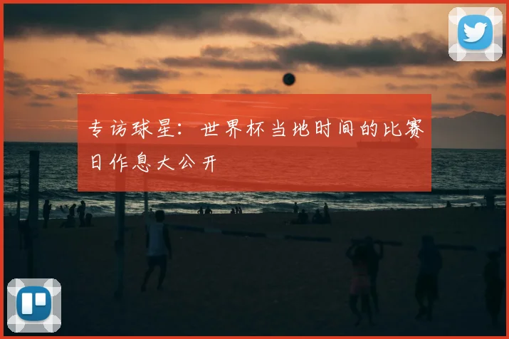 专访球星:世界杯当地时间的比赛日作息大公开