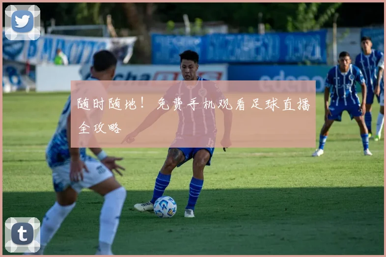 随时随地！免费手机观看足球直播全攻略