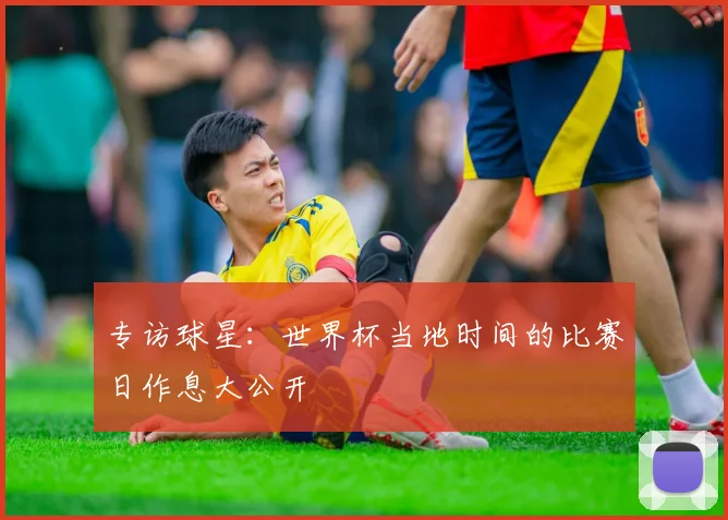 专访球星:世界杯当地时间的比赛日作息大公开