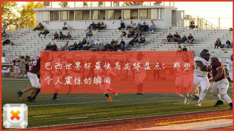 巴西世界杯最快乌龙球盘点：那些令人震惊的瞬间