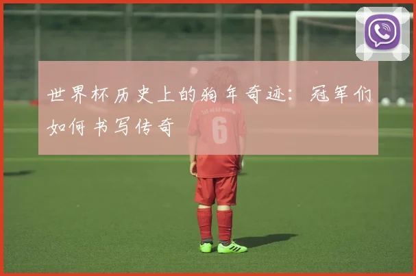 世界杯历史上的狗年奇迹:冠军们如何书写传奇