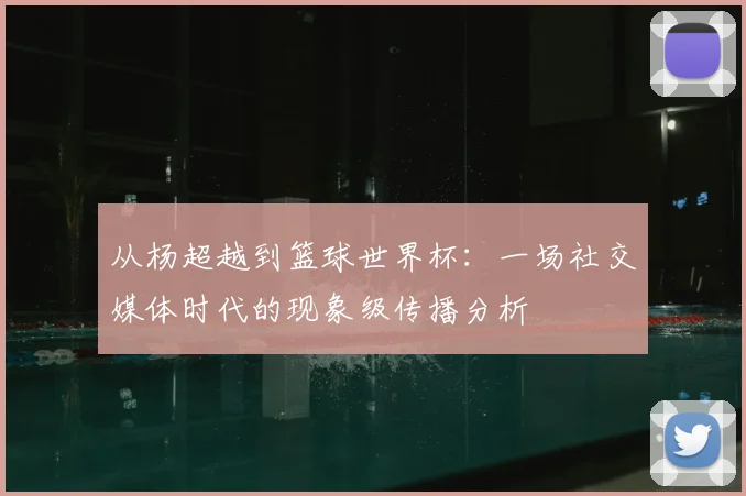从杨超越到篮球世界杯:一场社交媒体时代的现象级传播分析