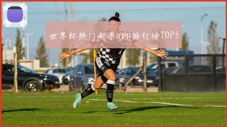 世界杯热门彩票app排行榜TOP5