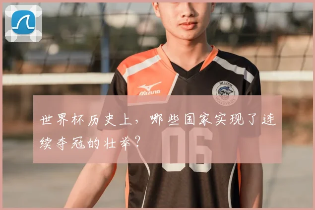 世界杯历史上,哪些国家实现了连续夺冠的壮举?