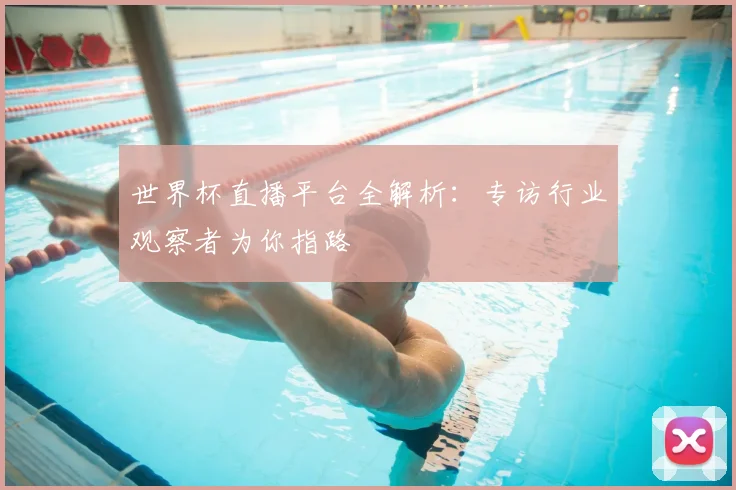 世界杯直播平台全解析:专访行业观察者为你指路