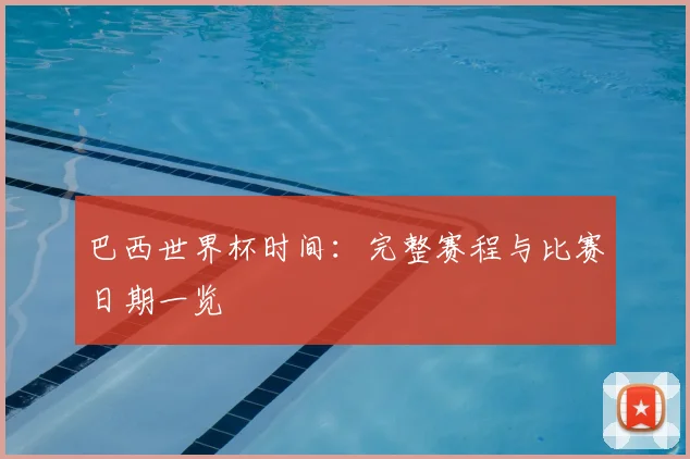 巴西世界杯时间：完整赛程与比赛日期一览
